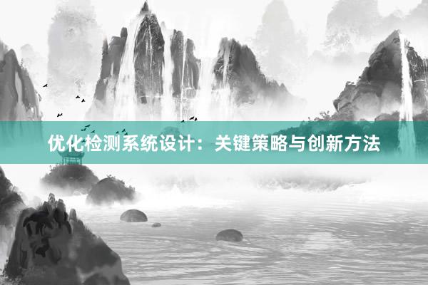 优化检测系统设计：关键策略与创新方法